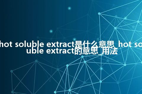 hot soluble extract是什么意思_hot soluble extract的意思_用法