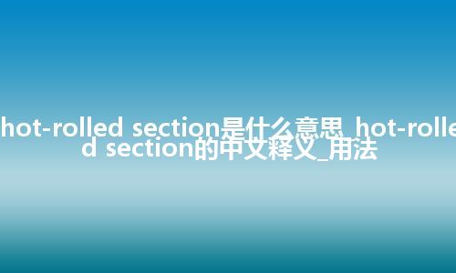hot-rolled section是什么意思_hot-rolled section的中文释义_用法