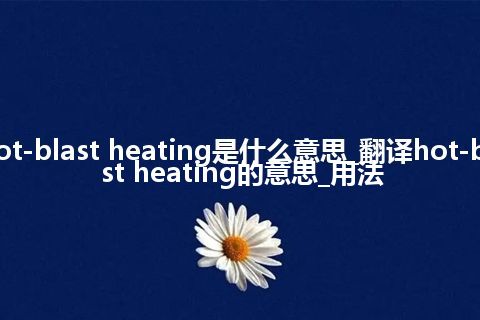 hot-blast heating是什么意思_翻译hot-blast heating的意思_用法