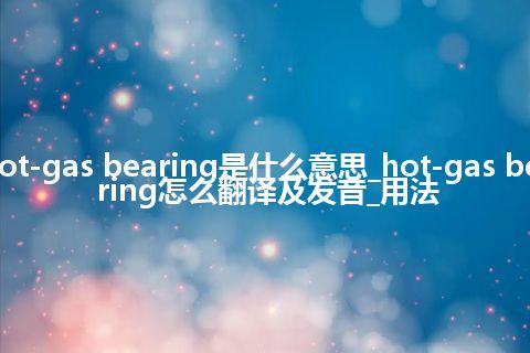 hot-gas bearing是什么意思_hot-gas bearing怎么翻译及发音_用法
