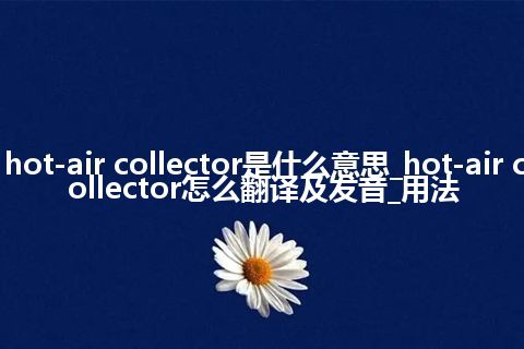 hot-air collector是什么意思_hot-air collector怎么翻译及发音_用法
