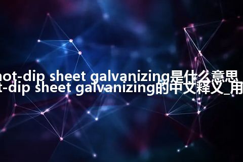 hot-dip sheet galvanizing是什么意思_hot-dip sheet galvanizing的中文释义_用法
