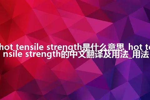 hot tensile strength是什么意思_hot tensile strength的中文翻译及用法_用法
