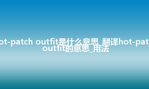 hot-patch outfit是什么意思_翻译hot-patch outfit的意思_用法