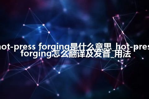 hot-press forging是什么意思_hot-press forging怎么翻译及发音_用法