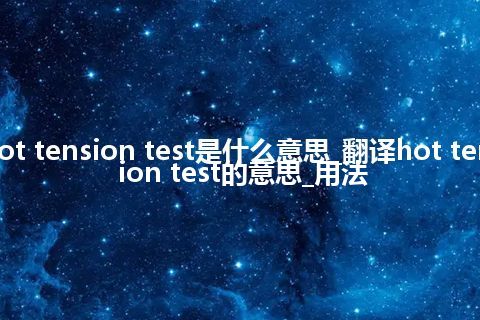hot tension test是什么意思_翻译hot tension test的意思_用法