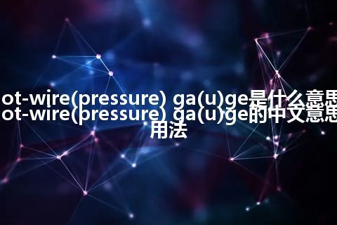 hot-wire(pressure) ga(u)ge是什么意思_hot-wire(pressure) ga(u)ge的中文意思_用法