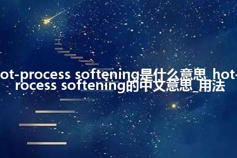 hot-process softening是什么意思_hot-process softening的中文意思_用法