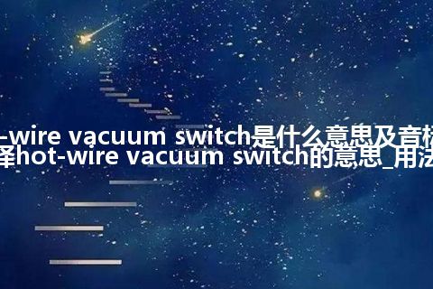 hot-wire vacuum switch是什么意思及音标_翻译hot-wire vacuum switch的意思_用法