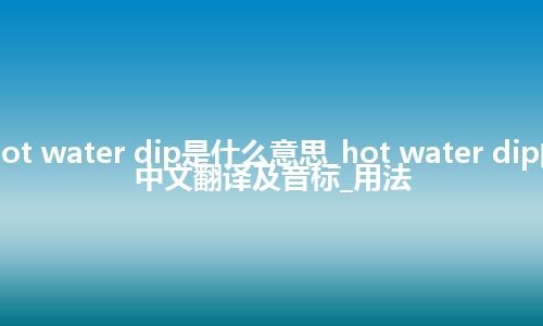 hot water dip是什么意思_hot water dip的中文翻译及音标_用法