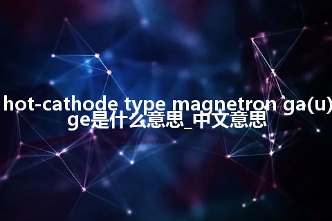 hot-cathode type magnetron ga(u)ge是什么意思_中文意思