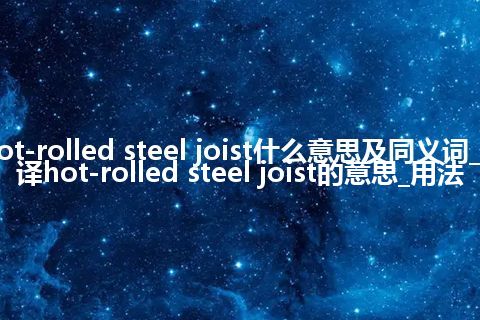 hot-rolled steel joist什么意思及同义词_翻译hot-rolled steel joist的意思_用法