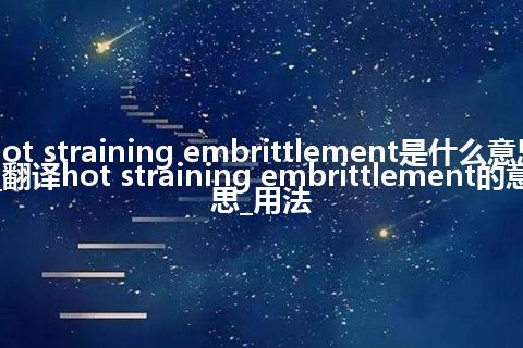 hot straining embrittlement是什么意思_翻译hot straining embrittlement的意思_用法