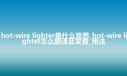 hot-wire lighter是什么意思_hot-wire lighter怎么翻译及发音_用法