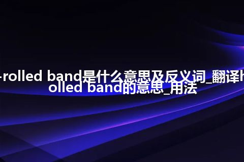 hot-rolled band是什么意思及反义词_翻译hot-rolled band的意思_用法