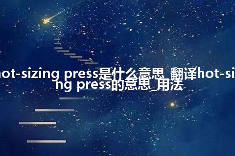 hot-sizing press是什么意思_翻译hot-sizing press的意思_用法