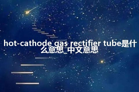 hot-cathode gas rectifier tube是什么意思_中文意思