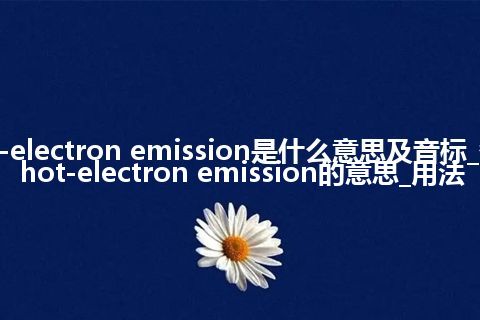 hot-electron emission是什么意思及音标_翻译hot-electron emission的意思_用法