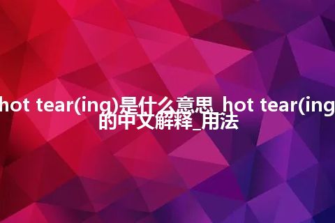 hot tear(ing)是什么意思_hot tear(ing)的中文解释_用法