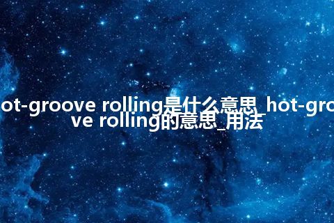 hot-groove rolling是什么意思_hot-groove rolling的意思_用法