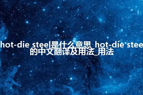 hot-die steel是什么意思_hot-die steel的中文翻译及用法_用法