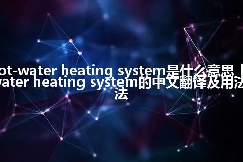hot-water heating system是什么意思_hot-water heating system的中文翻译及用法_用法
