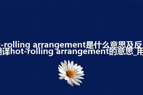 hot-rolling arrangement是什么意思及反义词_翻译hot-rolling arrangement的意思_用法