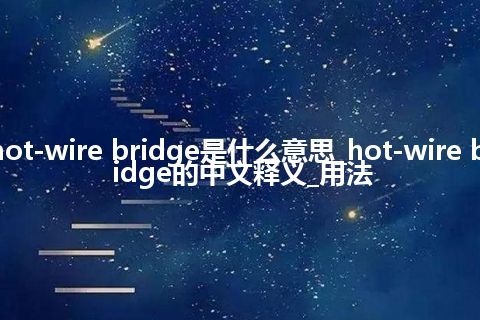 hot-wire bridge是什么意思_hot-wire bridge的中文释义_用法