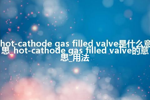 hot-cathode gas filled valve是什么意思_hot-cathode gas filled valve的意思_用法