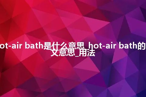 hot-air bath是什么意思_hot-air bath的中文意思_用法