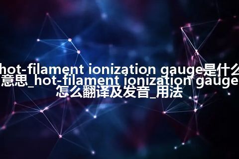hot-filament ionization gauge是什么意思_hot-filament ionization gauge怎么翻译及发音_用法
