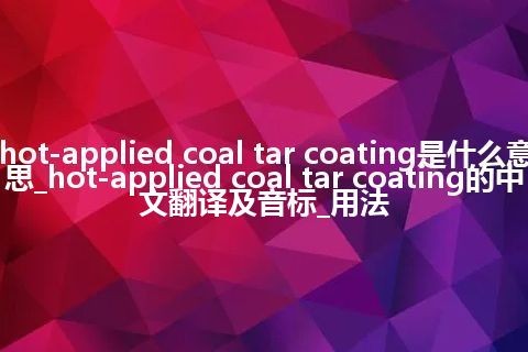 hot-applied coal tar coating是什么意思_hot-applied coal tar coating的中文翻译及音标_用法