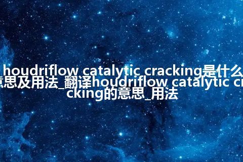 houdriflow catalytic cracking是什么意思及用法_翻译houdriflow catalytic cracking的意思_用法