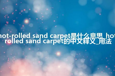 hot-rolled sand carpet是什么意思_hot-rolled sand carpet的中文释义_用法