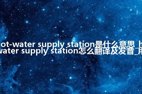 hot-water supply station是什么意思_hot-water supply station怎么翻译及发音_用法