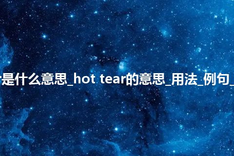 hot tear是什么意思_hot tear的意思_用法_例句_英语短语