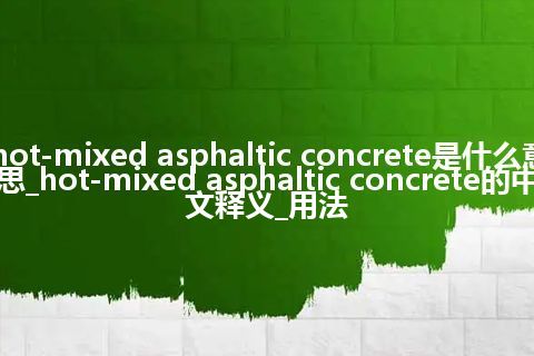 hot-mixed asphaltic concrete是什么意思_hot-mixed asphaltic concrete的中文释义_用法