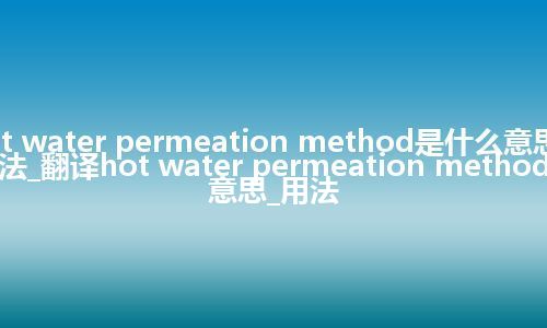 hot water permeation method是什么意思及用法_翻译hot water permeation method的意思_用法