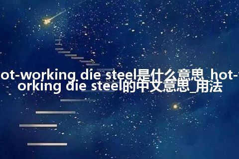 hot-working die steel是什么意思_hot-working die steel的中文意思_用法