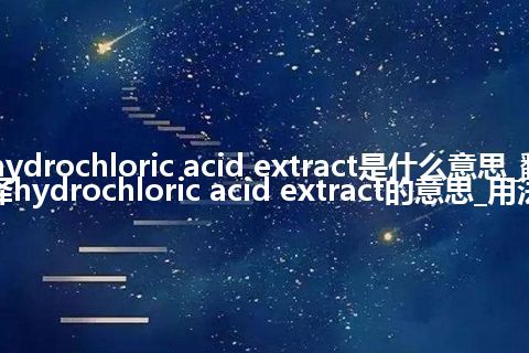 hydrochloric acid extract是什么意思_翻译hydrochloric acid extract的意思_用法