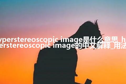 hyperstereoscopic image是什么意思_hyperstereoscopic image的中文解释_用法