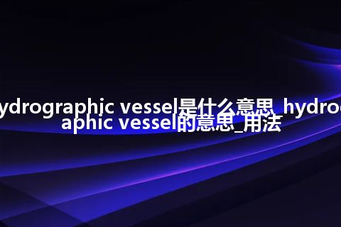 hydrographic vessel是什么意思_hydrographic vessel的意思_用法