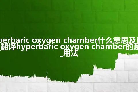 hyperbaric oxygen chamber什么意思及同义词_翻译hyperbaric oxygen chamber的意思_用法