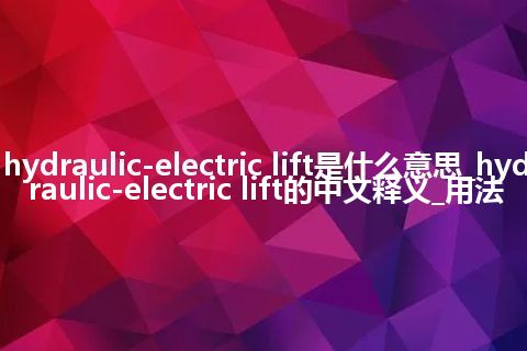 hydraulic-electric lift是什么意思_hydraulic-electric lift的中文释义_用法