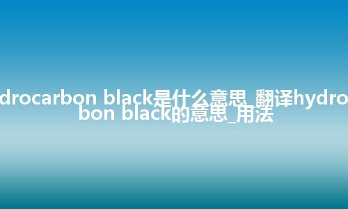 hydrocarbon black是什么意思_翻译hydrocarbon black的意思_用法