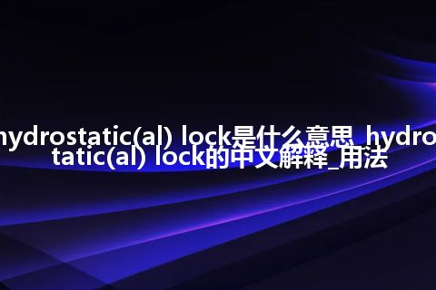 hydrostatic(al) lock是什么意思_hydrostatic(al) lock的中文解释_用法