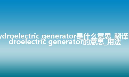 hydroelectric generator是什么意思_翻译hydroelectric generator的意思_用法