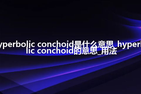hyperbolic conchoid是什么意思_hyperbolic conchoid的意思_用法