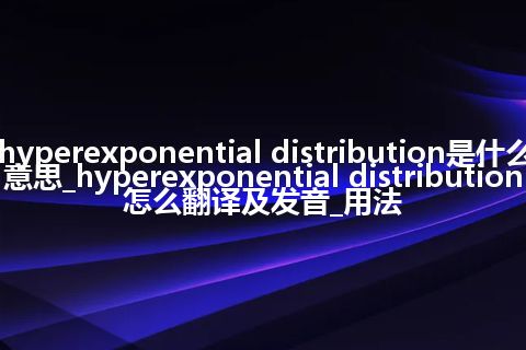 hyperexponential distribution是什么意思_hyperexponential distribution怎么翻译及发音_用法