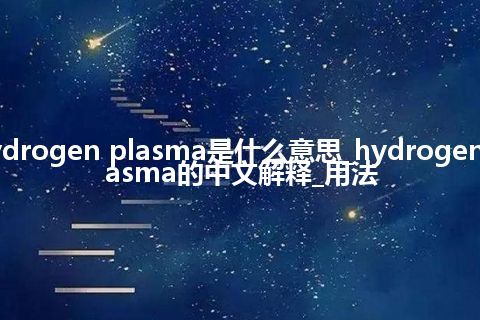 hydrogen plasma是什么意思_hydrogen plasma的中文解释_用法